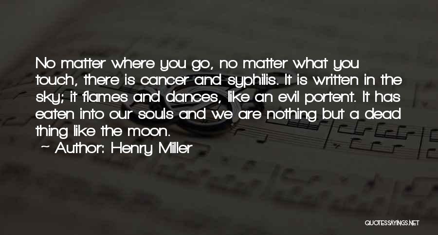 Henry Miller Quotes: No Matter Where You Go, No Matter What You Touch, There Is Cancer And Syphilis. It Is Written In The
