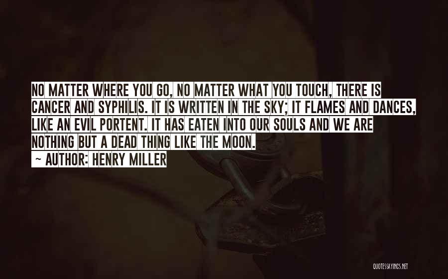 Henry Miller Quotes: No Matter Where You Go, No Matter What You Touch, There Is Cancer And Syphilis. It Is Written In The