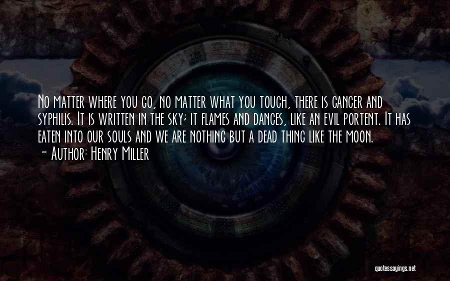 Henry Miller Quotes: No Matter Where You Go, No Matter What You Touch, There Is Cancer And Syphilis. It Is Written In The