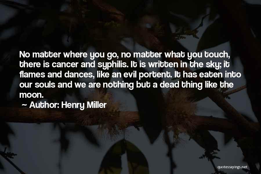 Henry Miller Quotes: No Matter Where You Go, No Matter What You Touch, There Is Cancer And Syphilis. It Is Written In The
