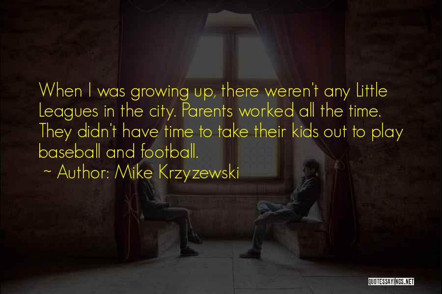 Mike Krzyzewski Quotes: When I Was Growing Up, There Weren't Any Little Leagues In The City. Parents Worked All The Time. They Didn't