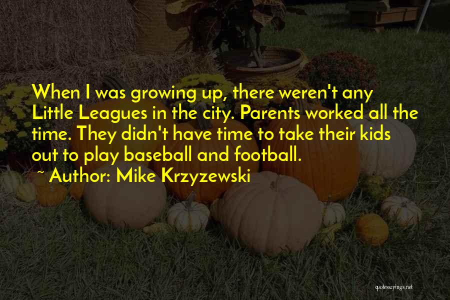 Mike Krzyzewski Quotes: When I Was Growing Up, There Weren't Any Little Leagues In The City. Parents Worked All The Time. They Didn't