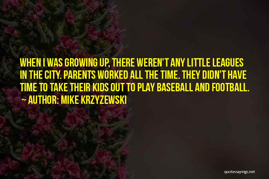 Mike Krzyzewski Quotes: When I Was Growing Up, There Weren't Any Little Leagues In The City. Parents Worked All The Time. They Didn't