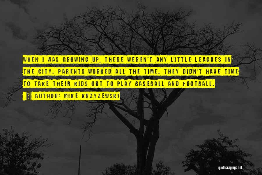 Mike Krzyzewski Quotes: When I Was Growing Up, There Weren't Any Little Leagues In The City. Parents Worked All The Time. They Didn't