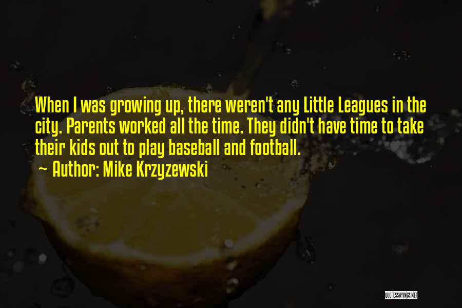 Mike Krzyzewski Quotes: When I Was Growing Up, There Weren't Any Little Leagues In The City. Parents Worked All The Time. They Didn't