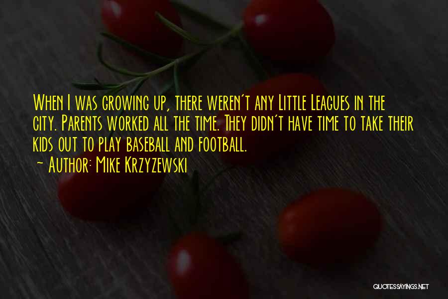 Mike Krzyzewski Quotes: When I Was Growing Up, There Weren't Any Little Leagues In The City. Parents Worked All The Time. They Didn't