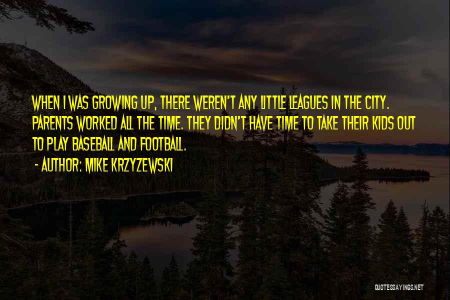 Mike Krzyzewski Quotes: When I Was Growing Up, There Weren't Any Little Leagues In The City. Parents Worked All The Time. They Didn't