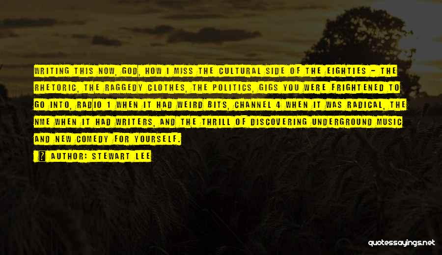 Stewart Lee Quotes: Writing This Now, God, How I Miss The Cultural Side Of The Eighties - The Rhetoric, The Raggedy Clothes, The