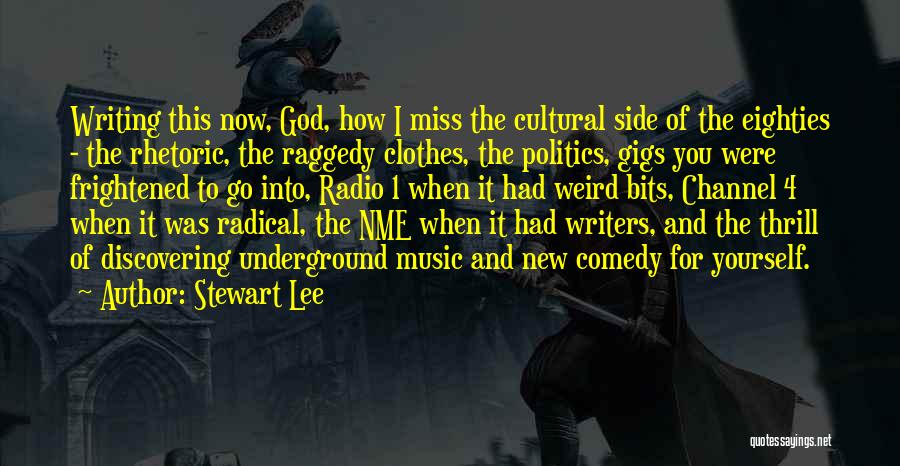 Stewart Lee Quotes: Writing This Now, God, How I Miss The Cultural Side Of The Eighties - The Rhetoric, The Raggedy Clothes, The