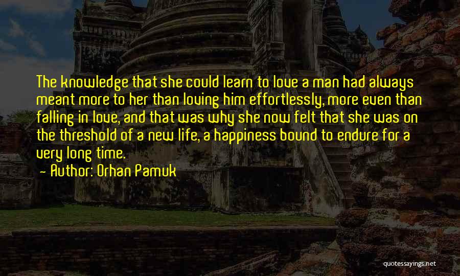 Orhan Pamuk Quotes: The Knowledge That She Could Learn To Love A Man Had Always Meant More To Her Than Loving Him Effortlessly,