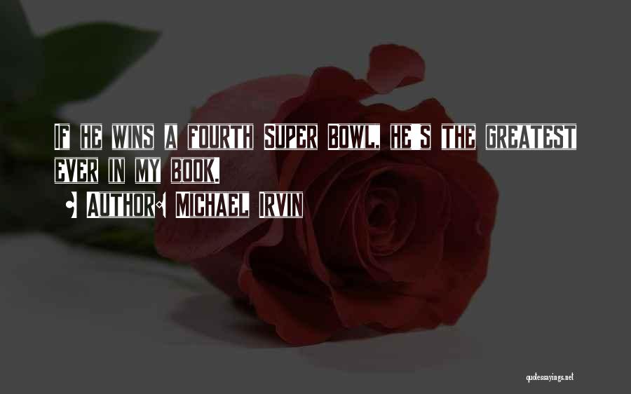 Michael Irvin Quotes: If He Wins A Fourth Super Bowl, He's The Greatest Ever In My Book.