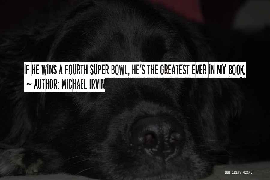 Michael Irvin Quotes: If He Wins A Fourth Super Bowl, He's The Greatest Ever In My Book.