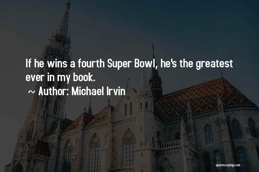 Michael Irvin Quotes: If He Wins A Fourth Super Bowl, He's The Greatest Ever In My Book.