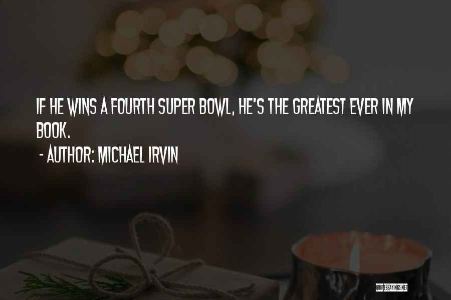 Michael Irvin Quotes: If He Wins A Fourth Super Bowl, He's The Greatest Ever In My Book.