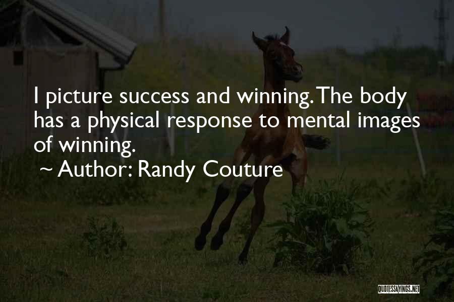 Randy Couture Quotes: I Picture Success And Winning. The Body Has A Physical Response To Mental Images Of Winning.