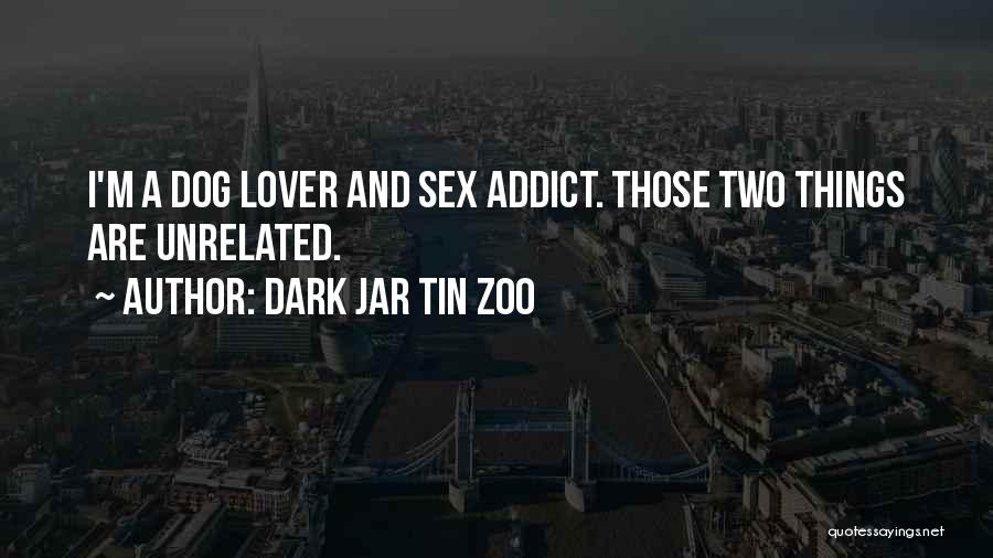 Dark Jar Tin Zoo Quotes: I'm A Dog Lover And Sex Addict. Those Two Things Are Unrelated.