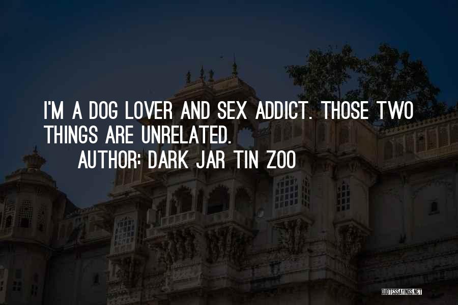 Dark Jar Tin Zoo Quotes: I'm A Dog Lover And Sex Addict. Those Two Things Are Unrelated.