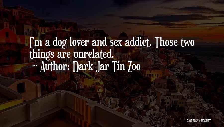 Dark Jar Tin Zoo Quotes: I'm A Dog Lover And Sex Addict. Those Two Things Are Unrelated.