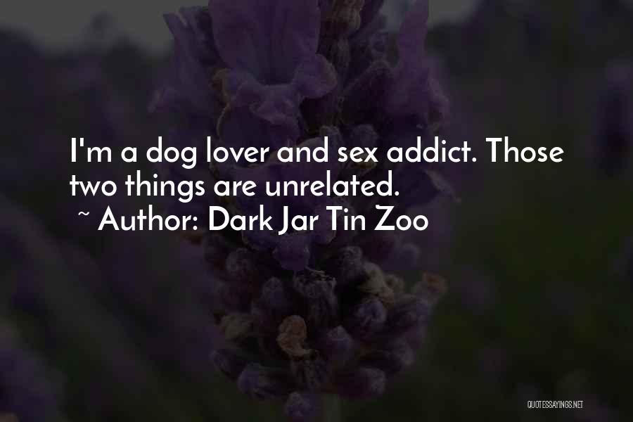 Dark Jar Tin Zoo Quotes: I'm A Dog Lover And Sex Addict. Those Two Things Are Unrelated.