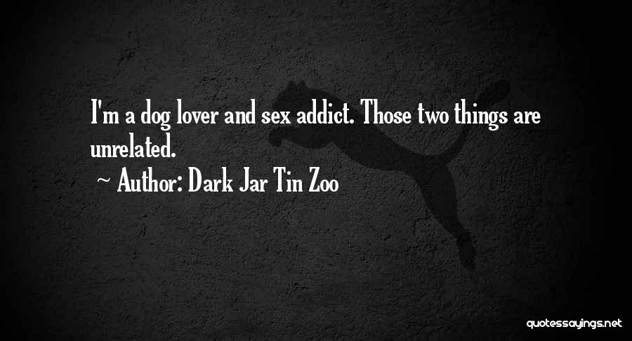 Dark Jar Tin Zoo Quotes: I'm A Dog Lover And Sex Addict. Those Two Things Are Unrelated.