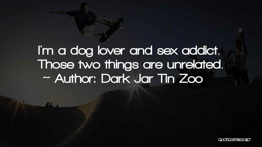Dark Jar Tin Zoo Quotes: I'm A Dog Lover And Sex Addict. Those Two Things Are Unrelated.