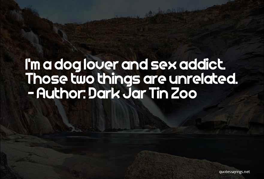 Dark Jar Tin Zoo Quotes: I'm A Dog Lover And Sex Addict. Those Two Things Are Unrelated.