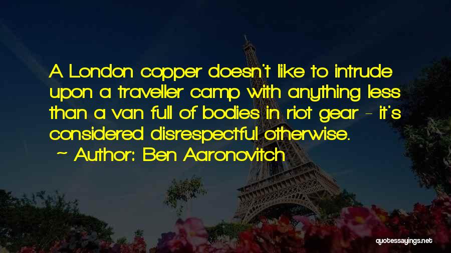 Ben Aaronovitch Quotes: A London Copper Doesn't Like To Intrude Upon A Traveller Camp With Anything Less Than A Van Full Of Bodies