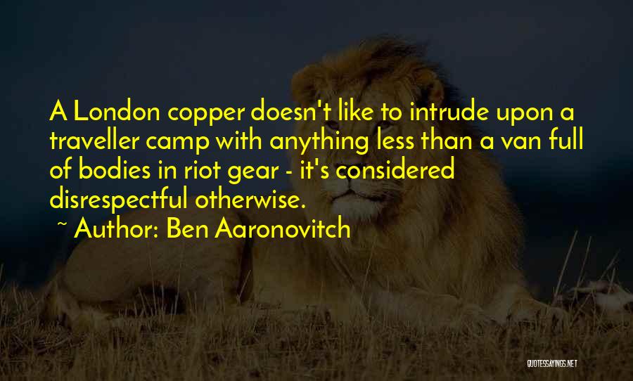 Ben Aaronovitch Quotes: A London Copper Doesn't Like To Intrude Upon A Traveller Camp With Anything Less Than A Van Full Of Bodies