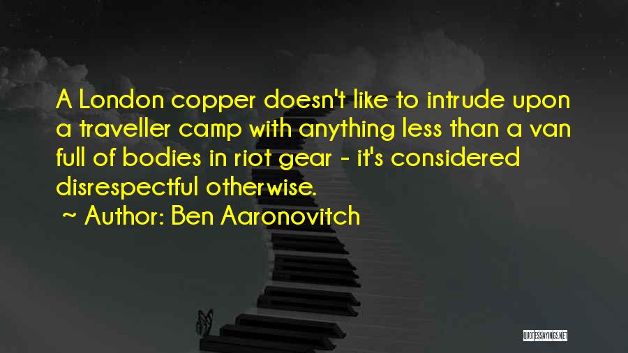 Ben Aaronovitch Quotes: A London Copper Doesn't Like To Intrude Upon A Traveller Camp With Anything Less Than A Van Full Of Bodies