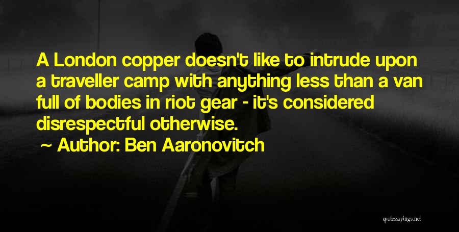 Ben Aaronovitch Quotes: A London Copper Doesn't Like To Intrude Upon A Traveller Camp With Anything Less Than A Van Full Of Bodies