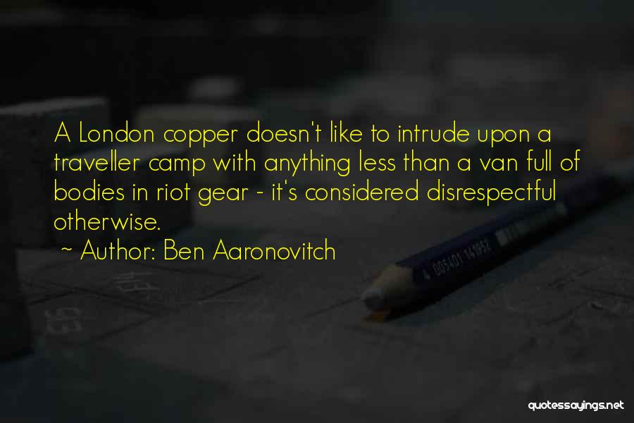 Ben Aaronovitch Quotes: A London Copper Doesn't Like To Intrude Upon A Traveller Camp With Anything Less Than A Van Full Of Bodies
