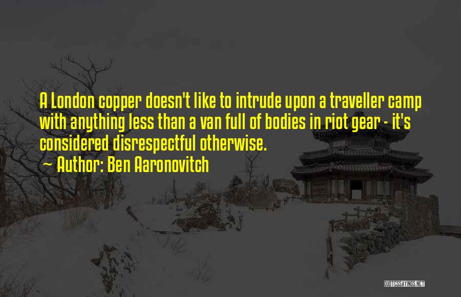 Ben Aaronovitch Quotes: A London Copper Doesn't Like To Intrude Upon A Traveller Camp With Anything Less Than A Van Full Of Bodies