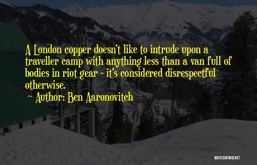 Ben Aaronovitch Quotes: A London Copper Doesn't Like To Intrude Upon A Traveller Camp With Anything Less Than A Van Full Of Bodies