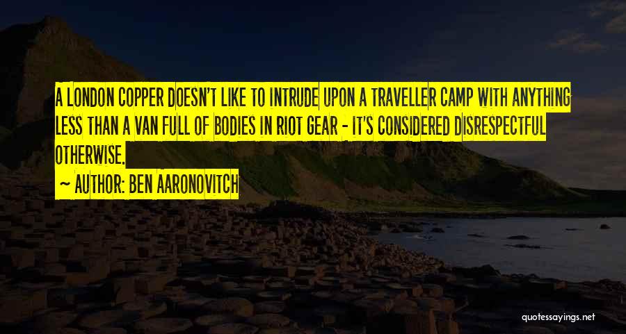 Ben Aaronovitch Quotes: A London Copper Doesn't Like To Intrude Upon A Traveller Camp With Anything Less Than A Van Full Of Bodies