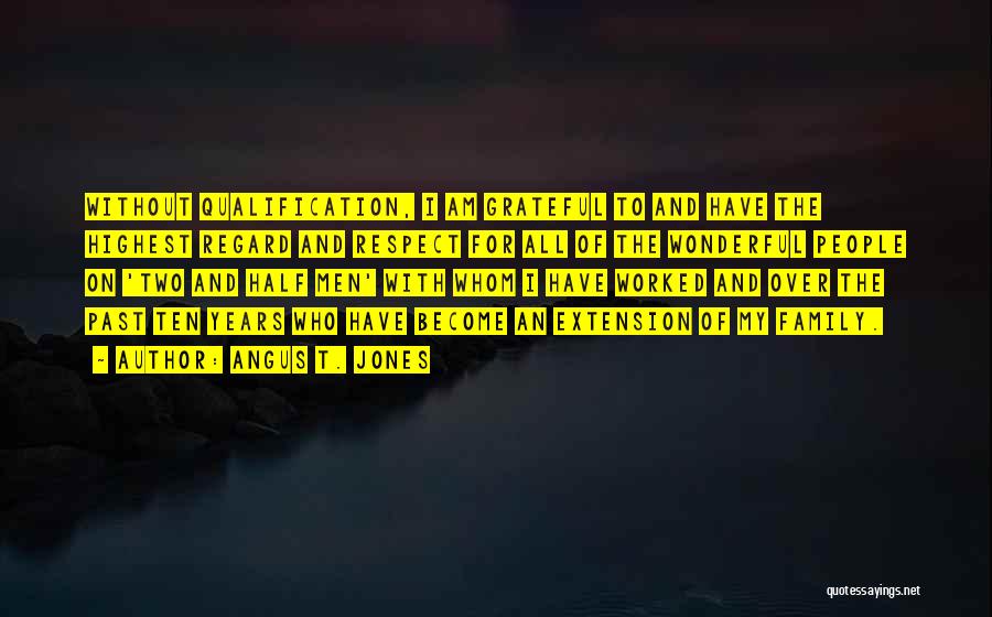 Angus T. Jones Quotes: Without Qualification, I Am Grateful To And Have The Highest Regard And Respect For All Of The Wonderful People On