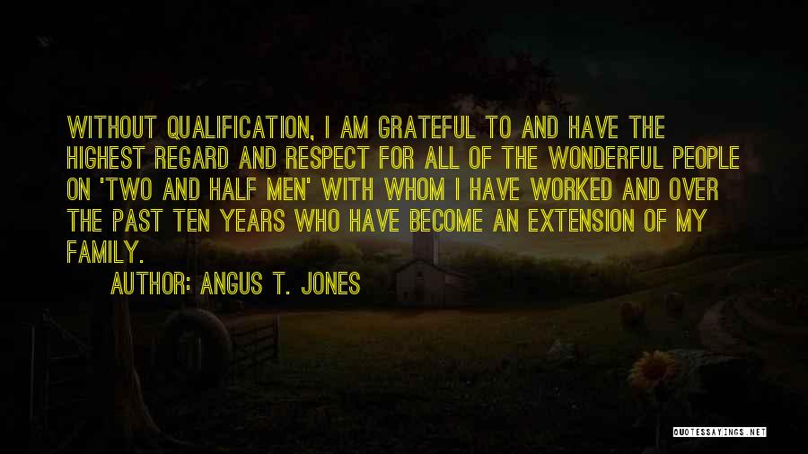 Angus T. Jones Quotes: Without Qualification, I Am Grateful To And Have The Highest Regard And Respect For All Of The Wonderful People On