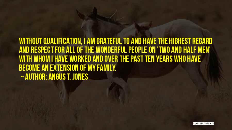 Angus T. Jones Quotes: Without Qualification, I Am Grateful To And Have The Highest Regard And Respect For All Of The Wonderful People On