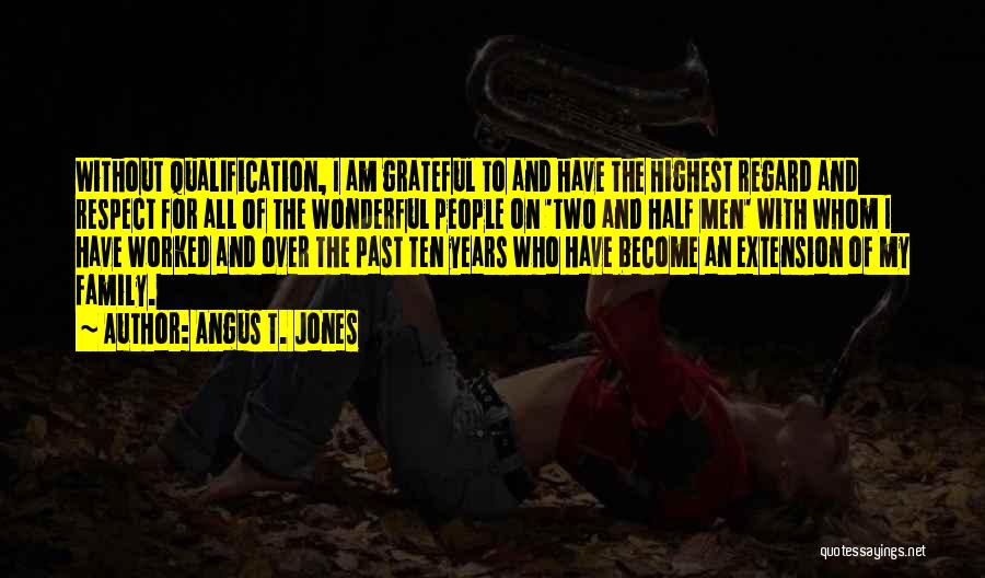 Angus T. Jones Quotes: Without Qualification, I Am Grateful To And Have The Highest Regard And Respect For All Of The Wonderful People On