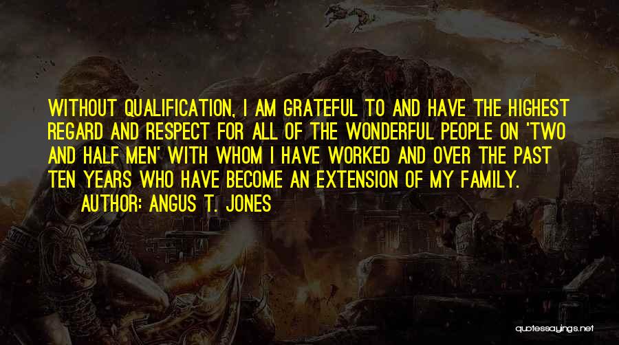 Angus T. Jones Quotes: Without Qualification, I Am Grateful To And Have The Highest Regard And Respect For All Of The Wonderful People On