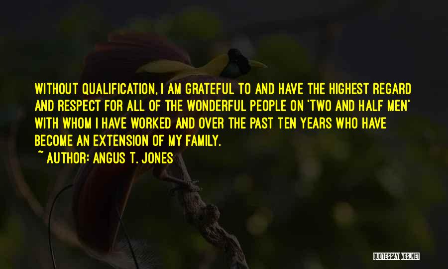 Angus T. Jones Quotes: Without Qualification, I Am Grateful To And Have The Highest Regard And Respect For All Of The Wonderful People On