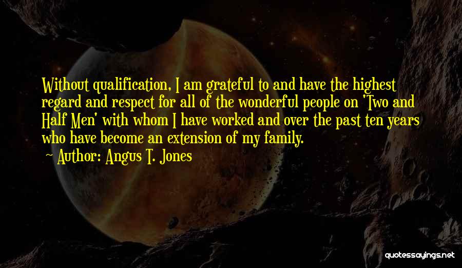 Angus T. Jones Quotes: Without Qualification, I Am Grateful To And Have The Highest Regard And Respect For All Of The Wonderful People On