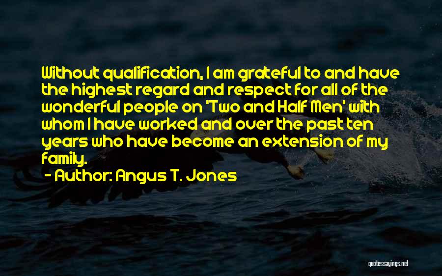 Angus T. Jones Quotes: Without Qualification, I Am Grateful To And Have The Highest Regard And Respect For All Of The Wonderful People On