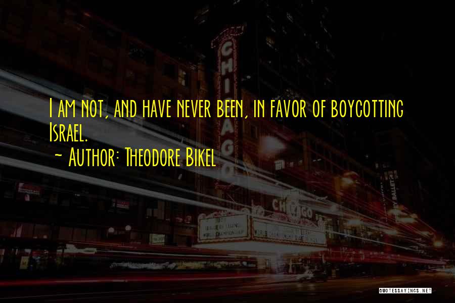 Theodore Bikel Quotes: I Am Not, And Have Never Been, In Favor Of Boycotting Israel.