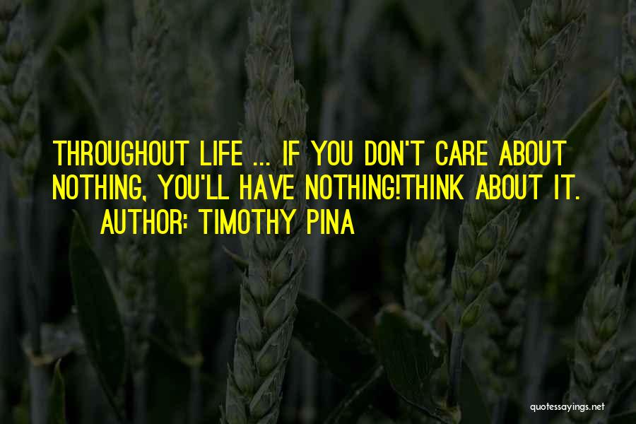 Timothy Pina Quotes: Throughout Life ... If You Don't Care About Nothing, You'll Have Nothing!think About It.