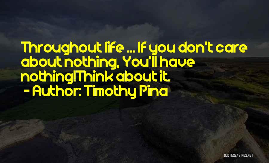 Timothy Pina Quotes: Throughout Life ... If You Don't Care About Nothing, You'll Have Nothing!think About It.