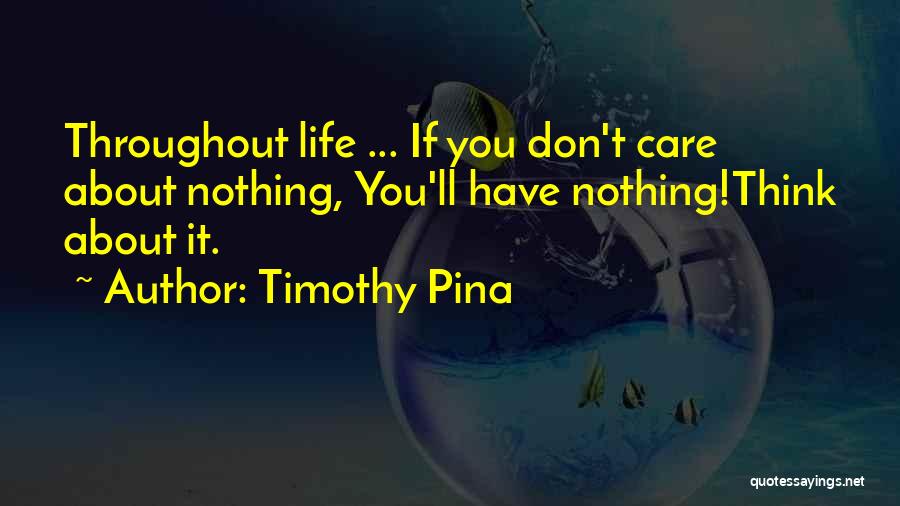 Timothy Pina Quotes: Throughout Life ... If You Don't Care About Nothing, You'll Have Nothing!think About It.