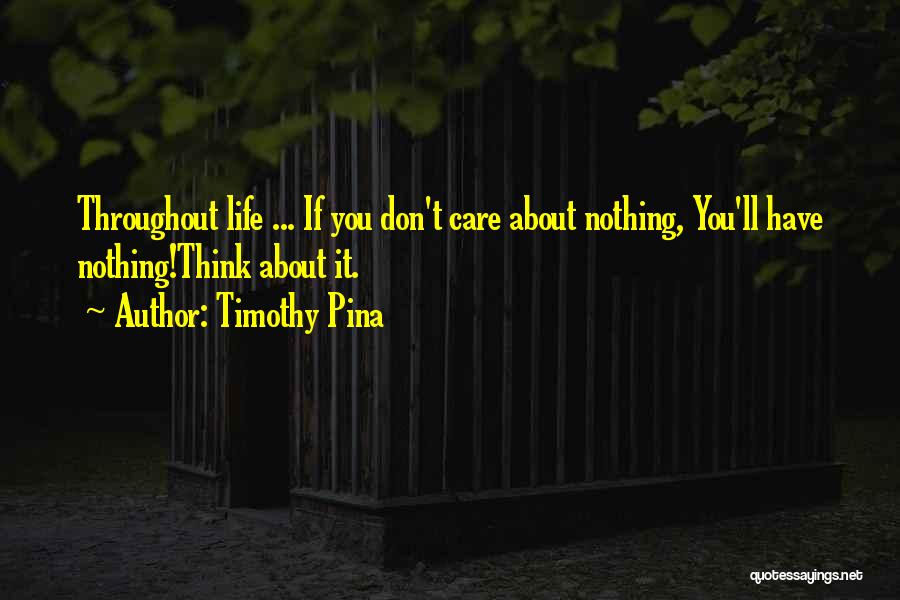 Timothy Pina Quotes: Throughout Life ... If You Don't Care About Nothing, You'll Have Nothing!think About It.