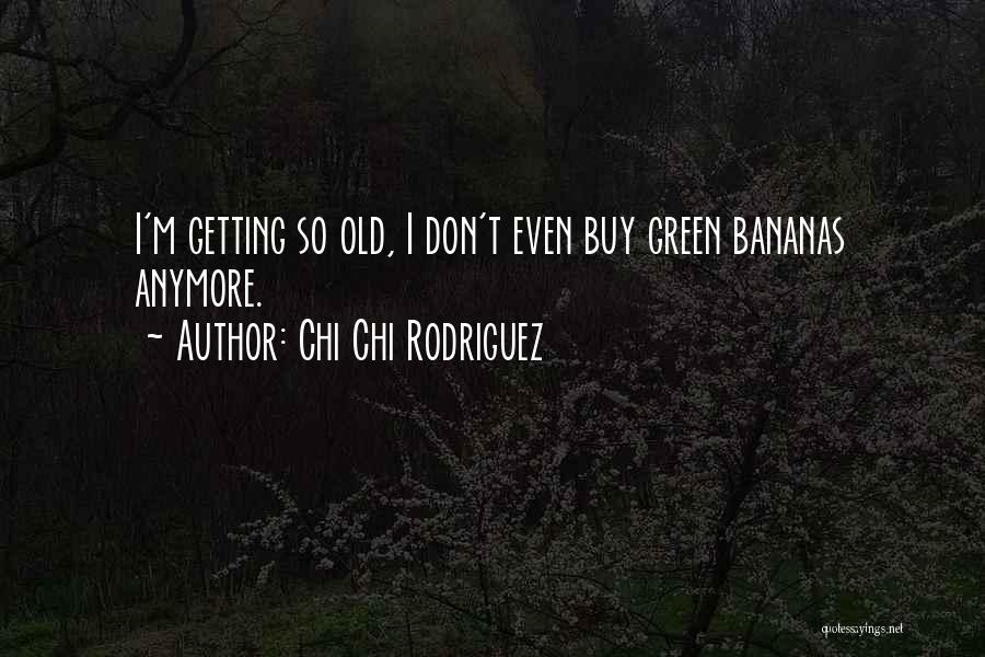 Chi Chi Rodriguez Quotes: I'm Getting So Old, I Don't Even Buy Green Bananas Anymore.