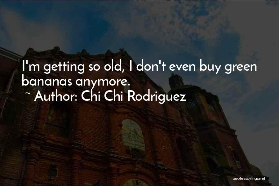 Chi Chi Rodriguez Quotes: I'm Getting So Old, I Don't Even Buy Green Bananas Anymore.