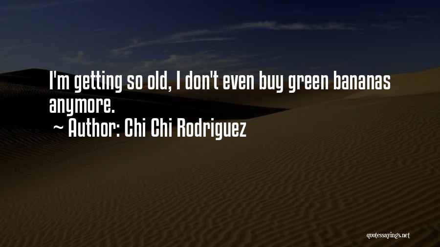 Chi Chi Rodriguez Quotes: I'm Getting So Old, I Don't Even Buy Green Bananas Anymore.